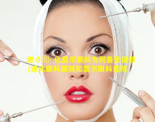 通 🌷 化爱尔眼科为何备受信赖(通化眼科医院和爱尔眼科医院 🌹 哪个好)